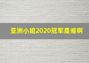 亚洲小姐2020冠军是谁啊