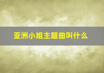 亚洲小姐主题曲叫什么