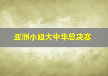 亚洲小姐大中华总决赛