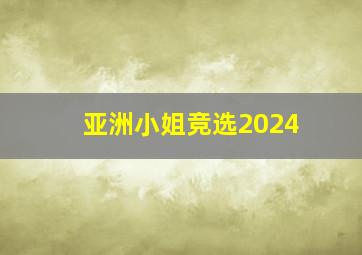 亚洲小姐竞选2024