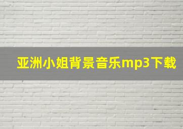 亚洲小姐背景音乐mp3下载