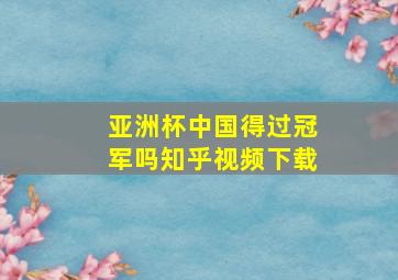 亚洲杯中国得过冠军吗知乎视频下载