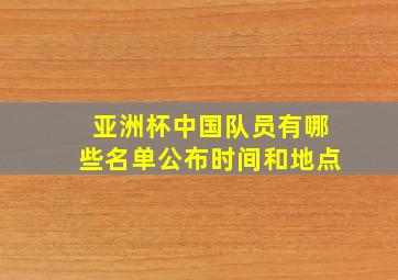 亚洲杯中国队员有哪些名单公布时间和地点