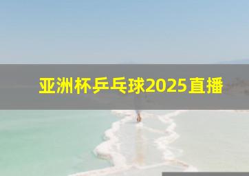 亚洲杯乒乓球2025直播