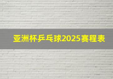 亚洲杯乒乓球2025赛程表