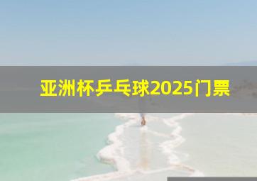 亚洲杯乒乓球2025门票