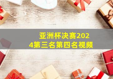 亚洲杯决赛2024第三名第四名视频