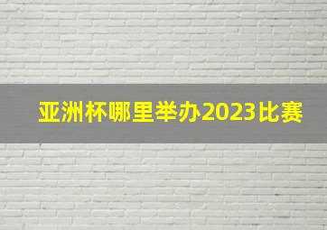 亚洲杯哪里举办2023比赛