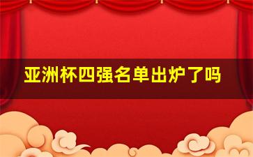 亚洲杯四强名单出炉了吗