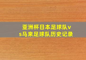 亚洲杯日本足球队vs马来足球队历史记录