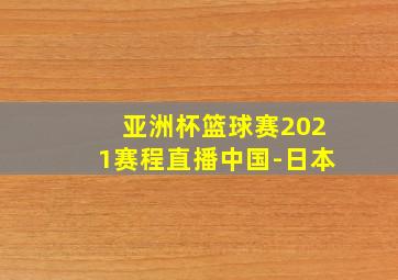 亚洲杯篮球赛2021赛程直播中国-日本