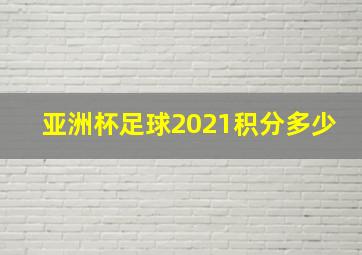 亚洲杯足球2021积分多少