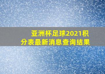 亚洲杯足球2021积分表最新消息查询结果