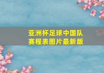 亚洲杯足球中国队赛程表图片最新版