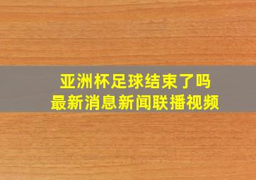 亚洲杯足球结束了吗最新消息新闻联播视频