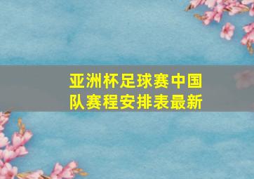 亚洲杯足球赛中国队赛程安排表最新