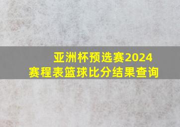 亚洲杯预选赛2024赛程表篮球比分结果查询