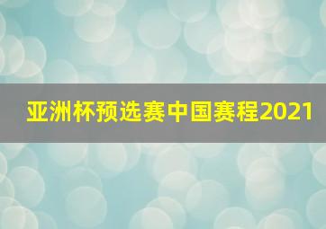 亚洲杯预选赛中国赛程2021