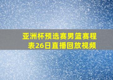 亚洲杯预选赛男篮赛程表26日直播回放视频