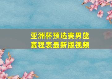 亚洲杯预选赛男篮赛程表最新版视频