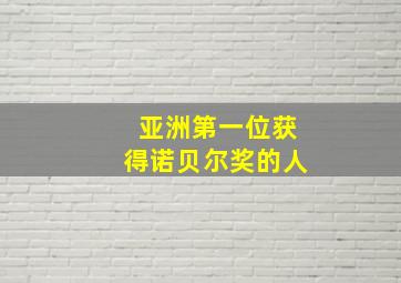 亚洲第一位获得诺贝尔奖的人