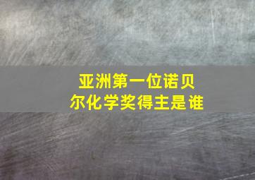 亚洲第一位诺贝尔化学奖得主是谁