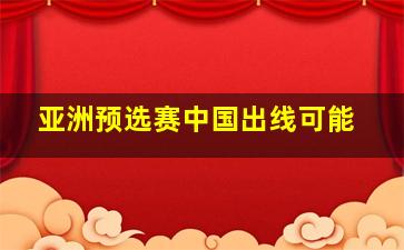 亚洲预选赛中国出线可能