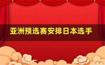 亚洲预选赛安排日本选手