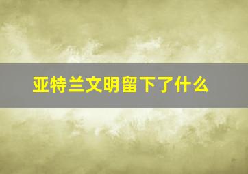 亚特兰文明留下了什么