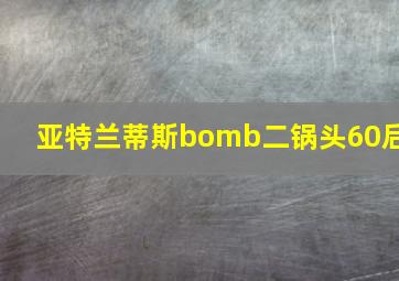 亚特兰蒂斯bomb二锅头60后