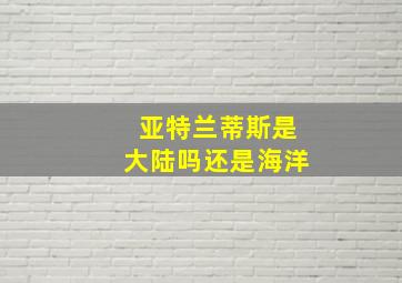 亚特兰蒂斯是大陆吗还是海洋