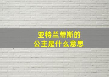 亚特兰蒂斯的公主是什么意思