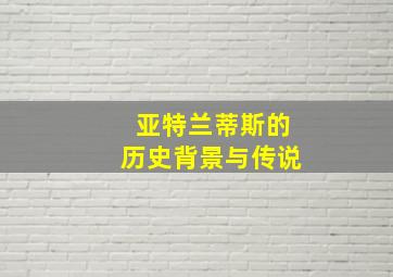 亚特兰蒂斯的历史背景与传说