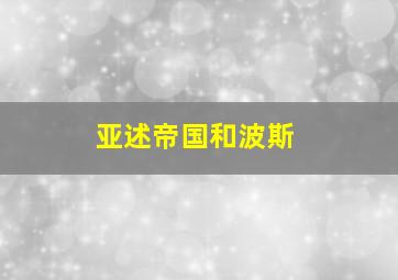 亚述帝国和波斯