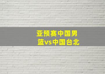 亚预赛中国男篮vs中国台北