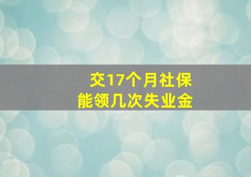 交17个月社保能领几次失业金