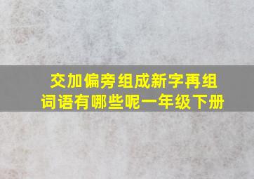 交加偏旁组成新字再组词语有哪些呢一年级下册