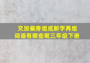 交加偏旁组成新字再组词语有哪些呢三年级下册