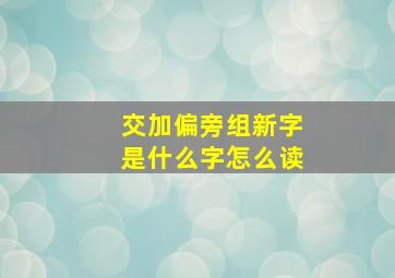 交加偏旁组新字是什么字怎么读