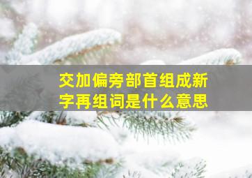 交加偏旁部首组成新字再组词是什么意思