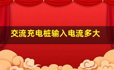 交流充电桩输入电流多大