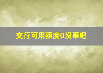 交行可用额度0没事吧