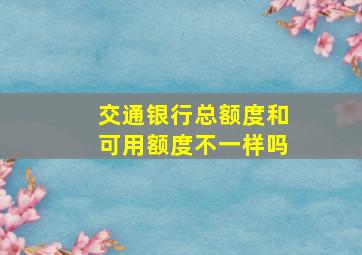 交通银行总额度和可用额度不一样吗