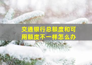 交通银行总额度和可用额度不一样怎么办