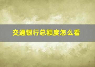 交通银行总额度怎么看