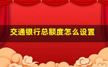 交通银行总额度怎么设置