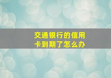 交通银行的信用卡到期了怎么办