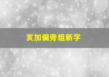 亥加偏旁组新字