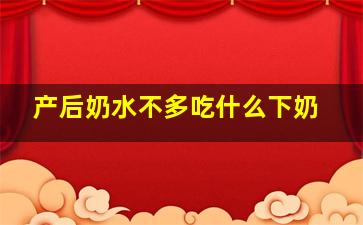 产后奶水不多吃什么下奶