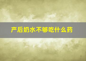 产后奶水不够吃什么药